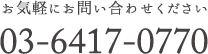 お気軽にお問い合わせください。03-6417-0770